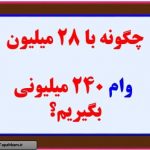 چگونه با 28 میلیون وام 240 میلیون بگیریم