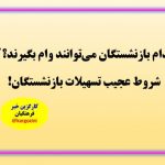 کدام بازنشستگان می‌توانند وام بگیرند؟ شروط عجیب تسهیلات بازنشستگان
